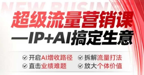 2025年超级流量营销课，IP+AI搞定生意，开启AI增收路径 直击业绩难题 拆解流量打法 放大个体价值-爱项目