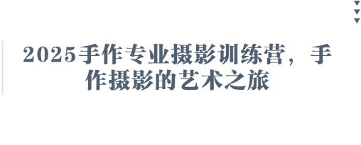 2025手作专业摄影训练营，手作摄影的艺术之旅-爱项目