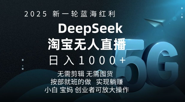 2025新一轮蓝海红利淘宝deepseek独家推出淘宝无人直播5.0躺Z项目，日入多张-爱项目
