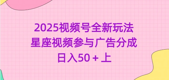 2025视频号全新玩法-星座视频参与广告分成，日入50+上-爱项目