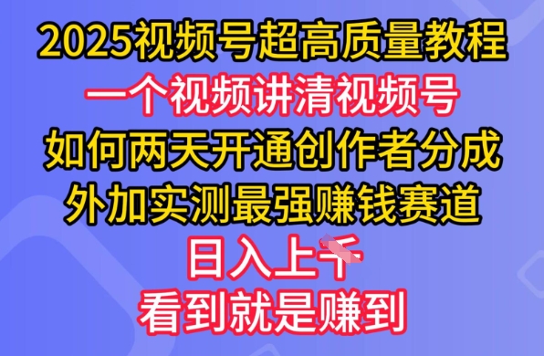 2025视频号超高质量教程，两天开通创作者分成，外加实测最强挣钱赛道，日入多张-爱项目