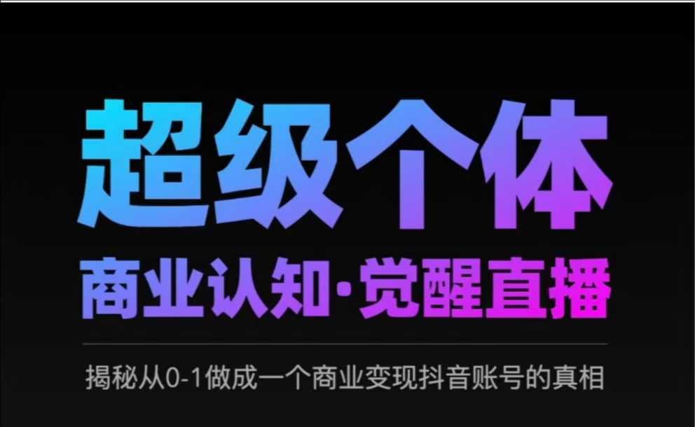 2025超级个体商业认知·觉醒直播，揭秘从0-1做成一个商业变现抖音账号的真相-爱项目