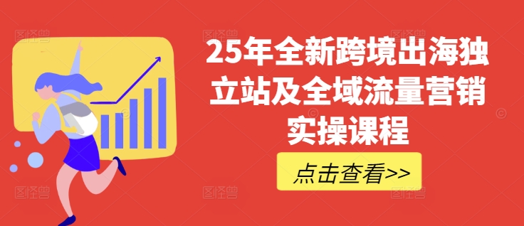 25年全新跨境出海独立站及全域流量营销实操课程，跨境电商独立站TIKTOK全域营销普货特货玩法大全-爱项目