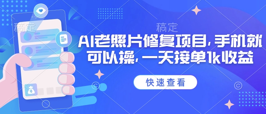 25年最新AI老照片修复项目，手机就可以操，一天接单1k收益-爱项目