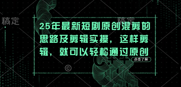 25年最新短剧原创混剪的思路及剪辑实操，这样剪辑，就可以轻松通过原创-爱项目