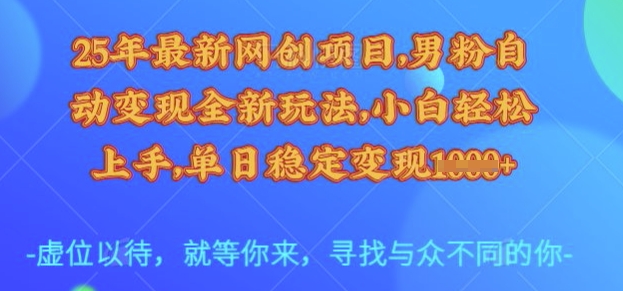 25年最新网创项目，男粉自动变现全新玩法，小白轻松上手，单日稳定变现多张-爱项目
