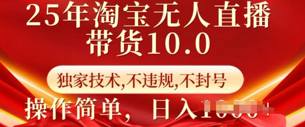 25年淘宝无人直播带货10.0   独家技术，不违规，不封号，操作简单，日入多张-爱项目