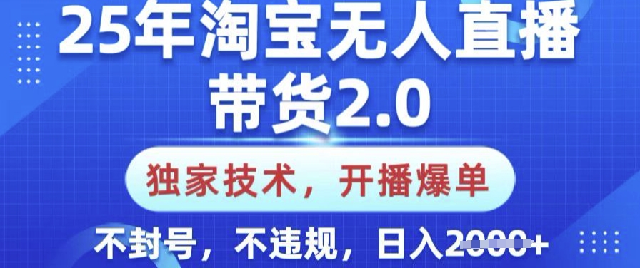 25年淘宝无人直播带货2.0.独家技术，开播爆单，纯小白易上手，不封号，不违规，日入多张-爱项目