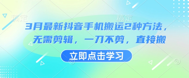 3月最新抖音手机搬运2种方法，无需剪辑，一刀不剪，直接搬-爱项目