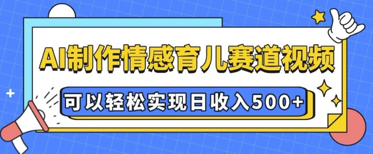 AI 制作情感育儿赛道视频，可以轻松实现日收入5张-爱项目
