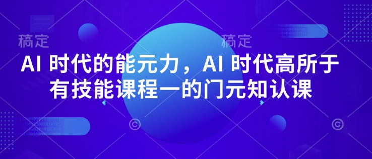 AI 时代的‮能元‬力，AI 时代高‮所于‬有技能课程‮一的‬门元‮知认‬课-爱项目