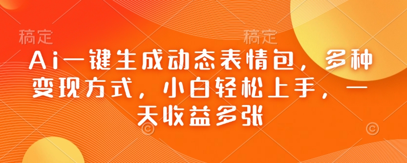 Ai一键生成动态表情包，多种变现方式，小白轻松上手，一天收益多张-爱项目