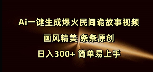 Ai一键生成爆火民间诡故事视频 画风精美 条条原创 日入300+ 简单易上手-爱项目