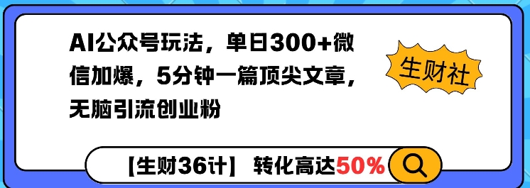 AI公众号玩法，单日300+微信加爆，5分钟一篇顶尖文章无脑引流创业粉-爱项目