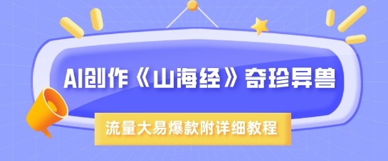 AI创作《山海经》奇珍异兽，超现实画风，流量大易爆款，附详细教程-爱项目
