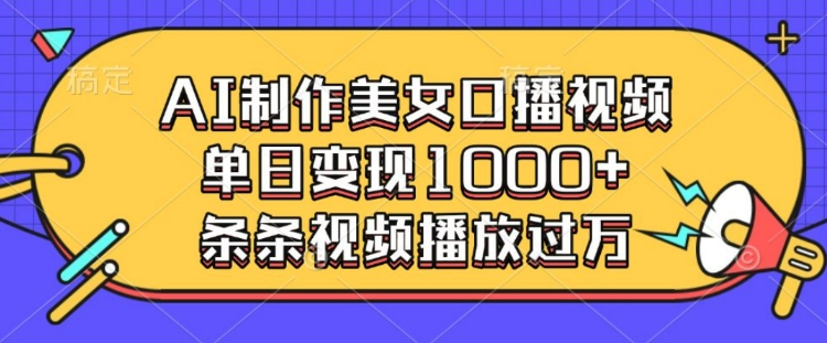 AI制作美女口播视频，单日变现多张，条条视频播放过万-爱项目