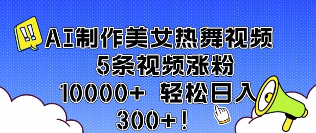 AI制作美女热舞视频 5条视频涨粉10000+ 轻松日入3张-爱项目