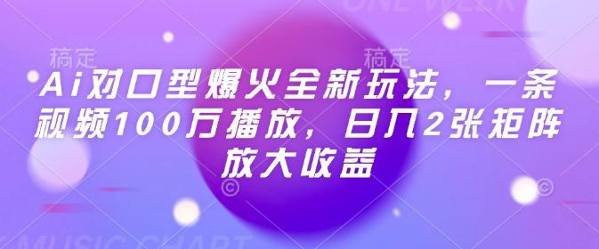 Ai对口型爆火全新玩法，一条视频100万播放，日入2张矩阵放大收益-爱项目