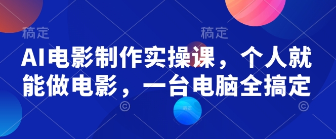 AI电影制作实操课，个人就能做电影，一台电脑全搞定-爱项目