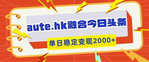 aute.hk融合今日头条，一键复制粘贴，单日稳定变现多张-爱项目