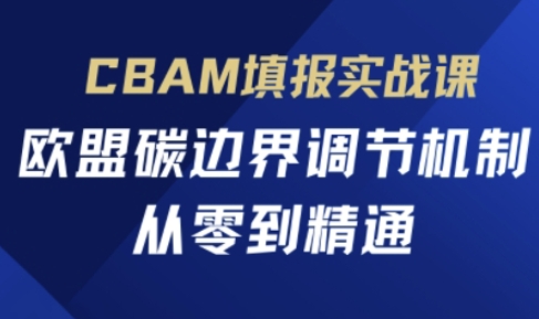 CBAM填报实战课，欧盟碳边界调节机制，从零到精通-爱项目