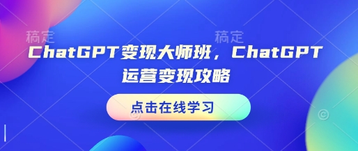 ChatGPT变现大师班，ChatGPT运营变现攻略-爱项目