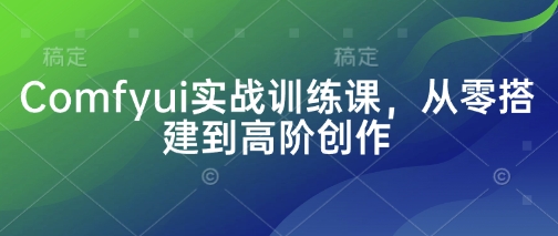 Comfyui实战训练课，从零搭建到高阶创作-爱项目