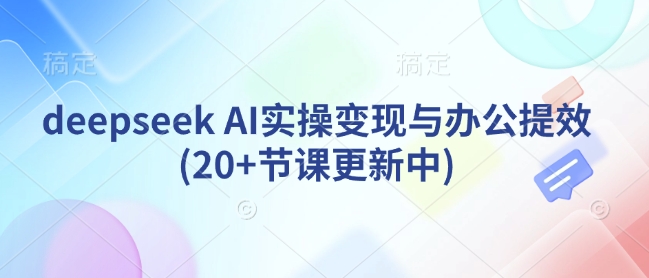 deepseek AI实操变现与办公提效(20+节课更新中)-爱项目