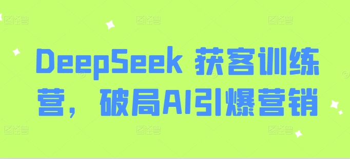 DeepSeek 获客训练营，破局AI引爆营销-爱项目