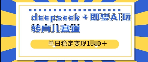 deepseek+即梦AI玩转育儿赛道，单日稳定变现多张-爱项目