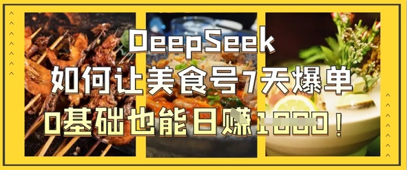 DeepSeek如何让美食号7天爆单，0基础也能日入1k-爱项目