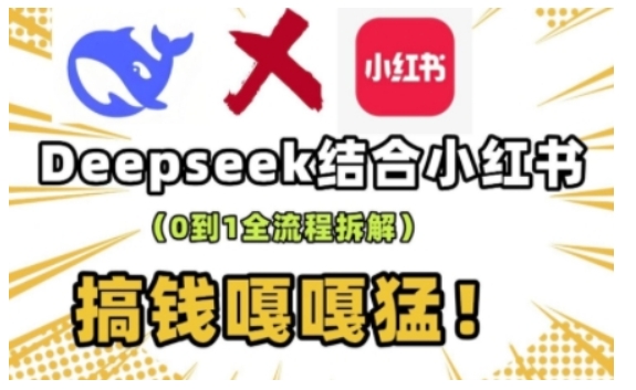 deepseek+小红书打造流量生产线实操课，0到1全流程拆解，搞钱嘎嘎猛-爱项目