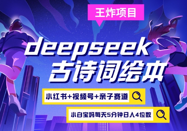 deepseek+小红书视频号+古诗词绘本，亲子赛道，高端宝妈粉，起号快每天五分钟，日入四位数-爱项目