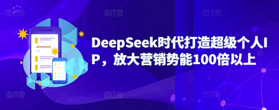 DeepSeek时代打造超级个人IP，放大营销势能100倍以上-爱项目