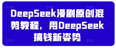 DeepSeek漫剧原创混剪教程，用DeepSeek搞钱新姿势-爱项目