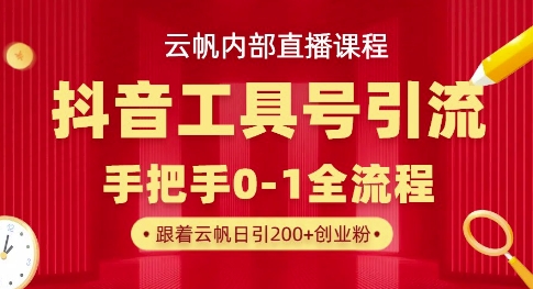 【云帆内部直播课】抖音工具号引流玩法，单号单日引300+精准创业粉-爱项目