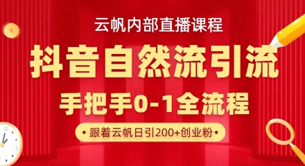 【云帆内部直播课】抖音最新自然模版引流玩法，单号单日引300+精准创业粉-爱项目