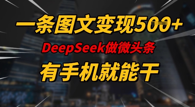 一条图文变现5张，DeeSeep微头条，有手机就能做-爱项目