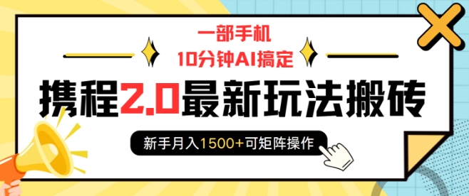 一部手机10分钟AI搞定，携程2.0最新玩法搬砖，新手月入1500+可矩阵操作-爱项目