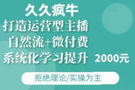 久久疯牛·自然流+微付费(12月23更新)打造运营型主播，包11月+12月-爱项目