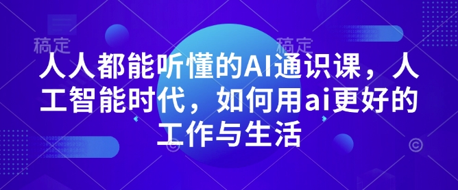 人人都能听懂的AI通识课，人工智能时代，如何用ai更好的工作与生活-爱项目