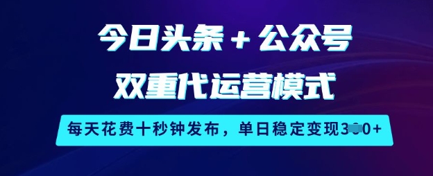 今日头条+公众号双重代运营模式，每天花费十秒钟发布，单日稳定变现3张-爱项目