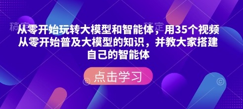 从零开始玩转大模型和智能体，​用35个视频从零开始普及大模型的知识，并教大家搭建自己的智能体-爱项目
