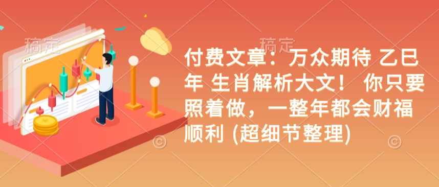 付费文章：万众期待 乙巳年 生肖解析大文！ 你只要照着做，一整年都会财福顺利 (超细节整理)-爱项目