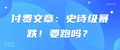 付费文章：史诗级暴跌！要跑吗？-爱项目