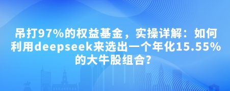付费文章：吊打97%的权益基金，实操详解：如何利用deepseek来选出一个年化15.55%的大牛股组合?-爱项目