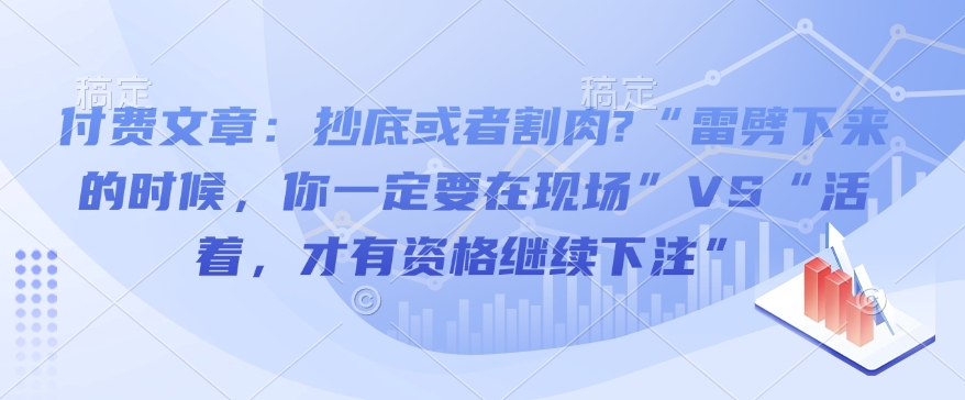 付费文章：抄底或者割肉?“雷劈下来的时候，你一定要在现场”VS“活着，才有资格继续下注”-爱项目