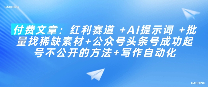 付费文章：红利赛道 +AI提示词 +批量找稀缺素材+公众号头条号成功起号不公开的方法+写作自动化-爱项目