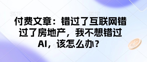 付费文章：错过了互联网错过了房地产，我不想错过AI，该怎么办？-爱项目
