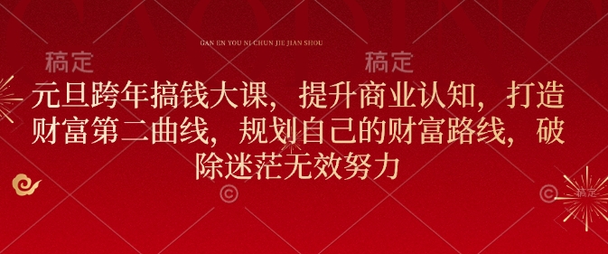 元旦跨年搞钱大课，提升商业认知，打造财富第二曲线，规划自己的财富路线，破除迷茫无效努力-爱项目